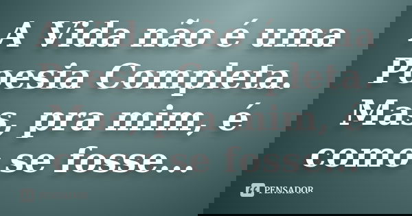 A Vida não é uma Poesia Completa. Mas, pra mim, é como se fosse...