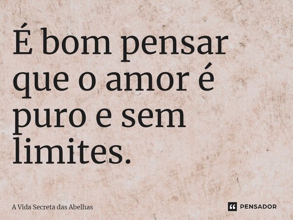 ⁠É bom pensar que o amor é puro e sem limites.... Frase de A Vida Secreta das Abelhas.