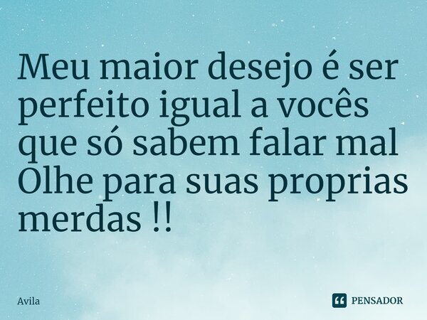 ⁠Meu maior desejo é ser perfeito igual a vocês que só sabem falar mal Olhe para suas proprias merdas !!... Frase de Avila.