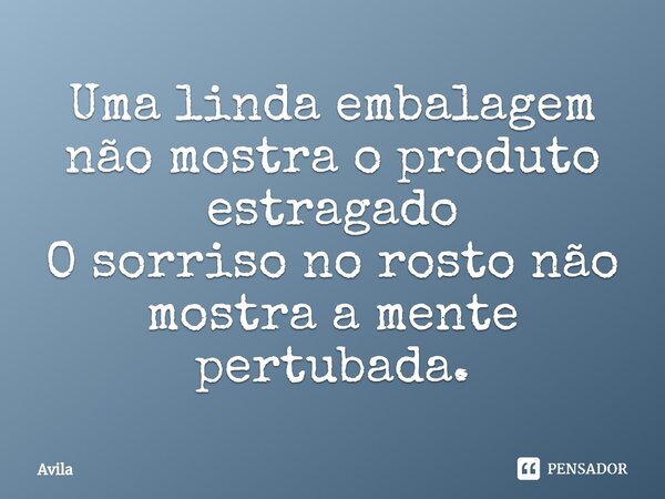 ⁠Uma linda embalagem não mostra o produto estragado O sorriso no rosto não mostra a mente pertubada.... Frase de Avila.