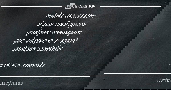 minha mensagem é que você ignore qualquer mensagem que obrigue-o a seguir qualquer caminho você é o caminho... Frase de Avinashi Ayama.