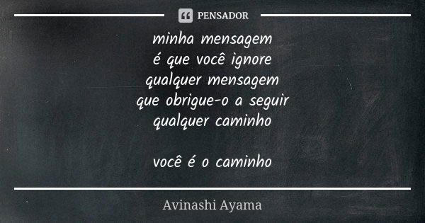 minha mensagem é que você ignore qualquer mensagem que obrigue-o a seguir qualquer caminho você é o caminho... Frase de Avinashi Ayama.