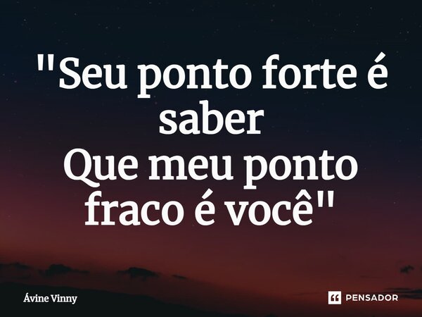 "Seu ponto forte é saber Que meu ponto fraco é você"... Frase de Avine Vinny.