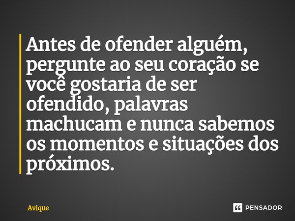 Antes de ofender alguém, pergunte ao seu coração se você gostaria de ser ofendido, palavras machucam e nunca sabemos os momentos e situações dos próximos. ⁠... Frase de Avique.