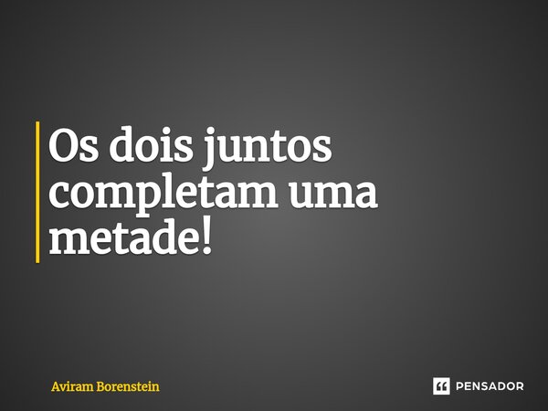 Os dois juntos completam uma metade!⁠... Frase de Aviram Borenstein.