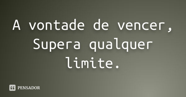 A vontade de vencer, Supera qualquer limite.