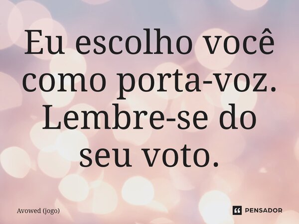 ⁠Eu escolho você como porta-voz. Lembre-se do seu voto.... Frase de Avowed (jogo).