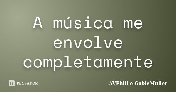 A música me envolve completamente... Frase de AVPhill e GabieMuller.