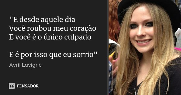 "E desde aquele dia Você roubou meu coração E você é o único culpado E é por isso que eu sorrio"... Frase de Avril Lavigne.