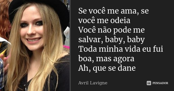 Se você me ama, se você me odeia Você não pode me salvar, baby, baby Toda minha vida eu fui boa, mas agora Ah, que se dane... Frase de Avril Lavigne.