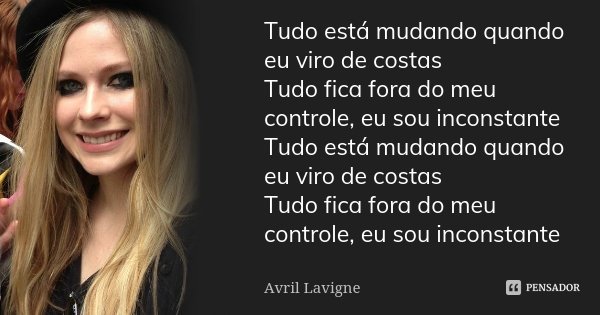 Tudo está mudando quando eu viro de costas Tudo fica fora do meu controle, eu sou inconstante Tudo está mudando quando eu viro de costas Tudo fica fora do meu c... Frase de Avril Lavigne.
