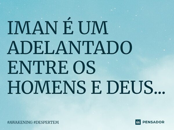 ⁠IMAN É UM ADELANTADO ENTRE OS HOMENS E DEUS...... Frase de AWAKENING DESPERTEM.