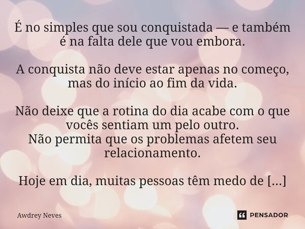 É no simples que sou conquistada — e também é na falta dele que vou embora. A conquista não deve estar apenas no começo, mas do início ao fim da vida. Não deix... Frase de Awdrey Neves.