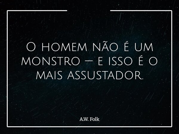 O homem não é um monstro — e isso é o mais assustador.... Frase de A.W. Folk.