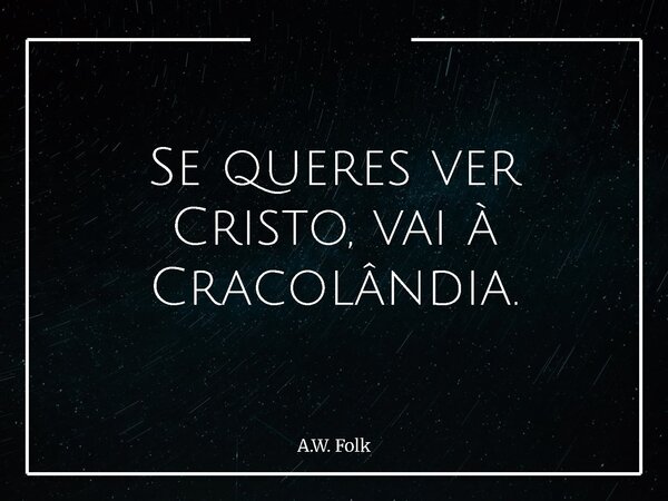 Se queres ver Cristo, vai à Cracolândia.... Frase de A.W. Folk.