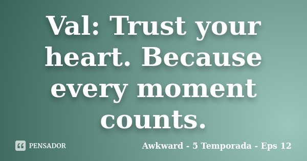 Val: Trust your heart. Because every moment counts.... Frase de Awkward - 5 Temporada - Eps 12.
