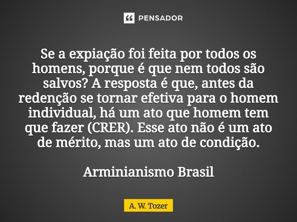 ⁠Se a expiação foi feita por todos os homens, porque é que nem todos são salvos? A resposta é que, antes da redenção se tornar efetiva para o homem individual, ... Frase de A. W. Tozer.