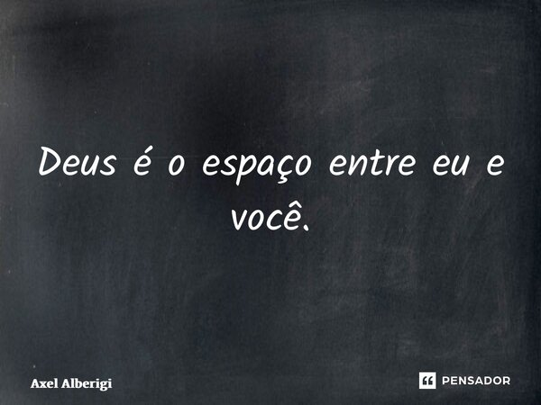 Deus é o espaço entre eu e você.⁠... Frase de Axel Alberigi.