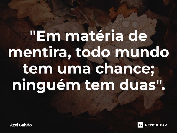⁠"Em matéria de mentira, todo mundo tem uma chance; ninguém tem duas".... Frase de Axel Galvão.