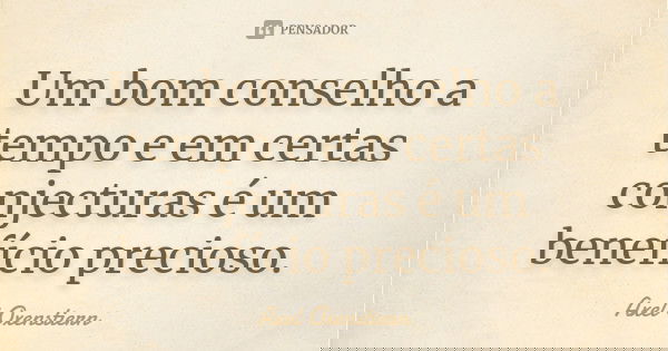 Um bom conselho a tempo e em certas conjecturas é um benefício precioso.... Frase de Axel Oxenstiern.