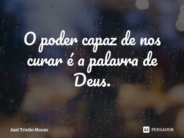 ⁠O poder capaz de nos curar é a palavra de Deus.... Frase de Axel Tristão Morais.