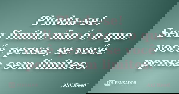 Phoda-se! Seu limite não é o que você pensa, se você pensa sem limites.... Frase de Axi Reed.