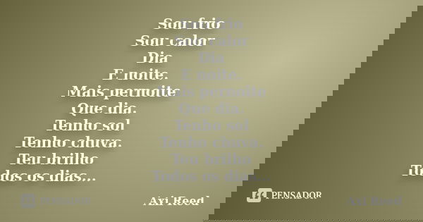 Sou frio Sou calor Dia E noite. Mais pernoite Que dia. Tenho sol Tenho chuva. Teu brilho Todos os dias...... Frase de Axi Reed.