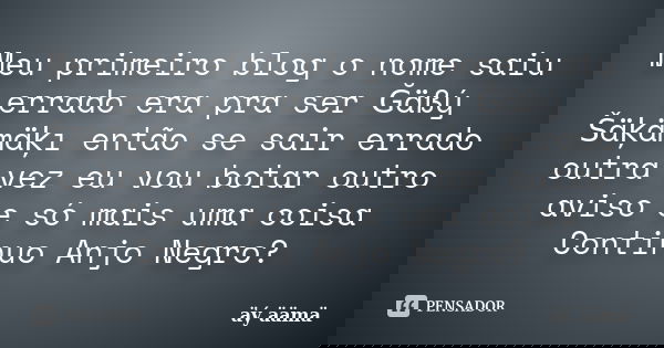 Meu primeiro blog o nome saiu errado era pra ser Ğäßý Šäķämäķı então se sair errado outra vez eu vou botar outro aviso e só mais uma coisa Continuo Anjo Negro?... Frase de äý äämä.