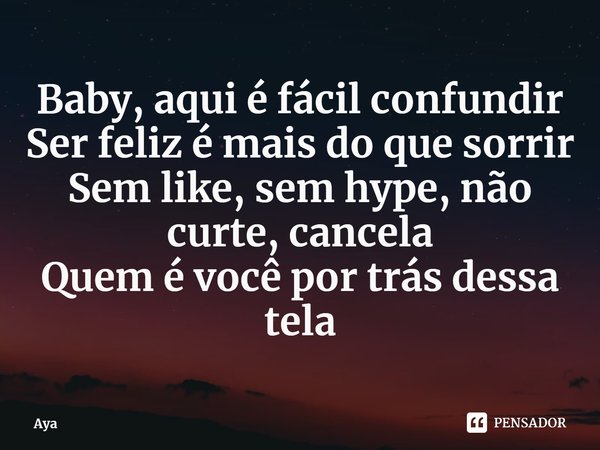 ⁠Baby, aqui é fácil confundir
Ser feliz é mais do que sorrir
Sem like, sem hype, não curte, cancela
Quem é você por trás dessa tela... Frase de Aya.