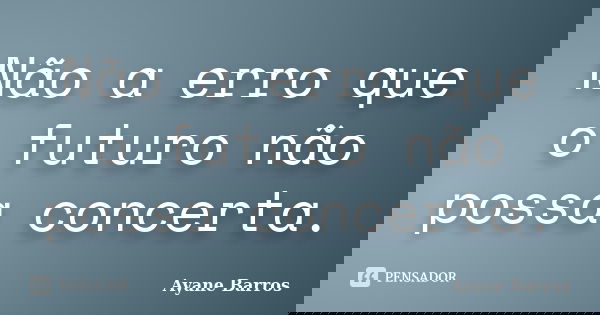 Não a erro que o futuro não possa concerta.... Frase de Ayane Barros.