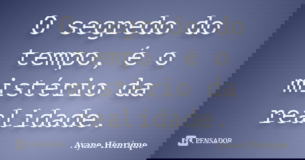 O segredo do tempo, é o mistério da realidade.... Frase de Ayane Henrique.