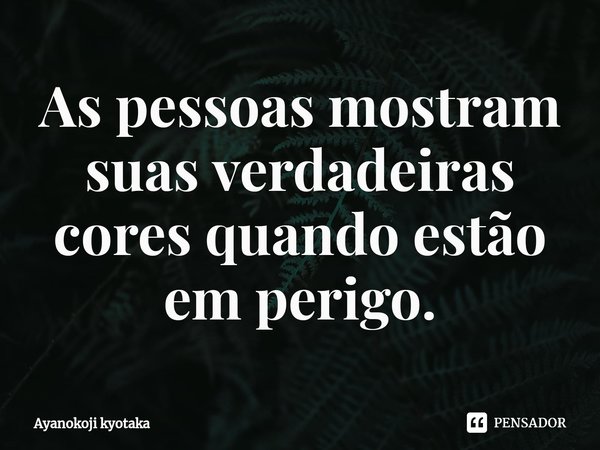 ⁠As pessoas mostram suas verdadeiras cores quando estão em perigo.... Frase de Ayanokoji kyotaka.