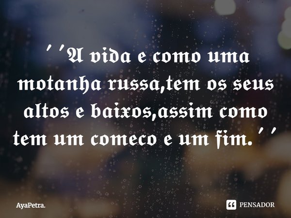 A vida é como uma montanha-russa, tem os seus altos e baixos, assim como tem um começo e um fim.... Frase de AyaPetra..