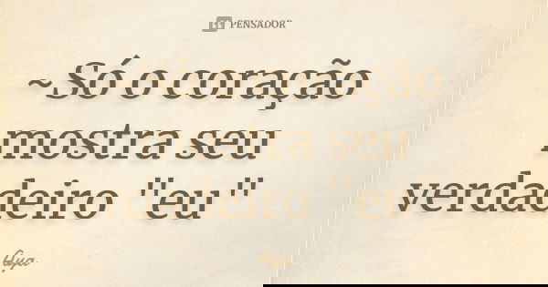 ~Só o coração mostra seu verdadeiro "eu"💖... Frase de Aya.