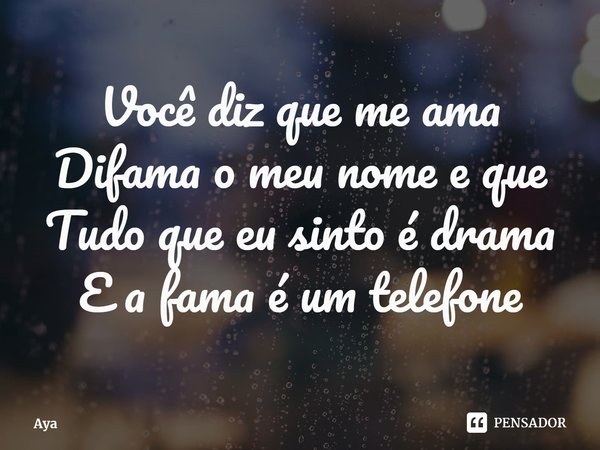 ⁠Você diz que me ama
Difama o meu nome e que
Tudo que eu sinto é drama
E a fama é um telefone... Frase de Aya.