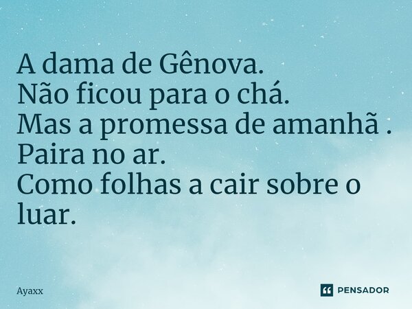 ⁠A dama de Gênova. Não ficou para o chá. Mas a promessa de amanhã . Paira no ar. Como folhas a cair sobre o luar.... Frase de Ayaxx.