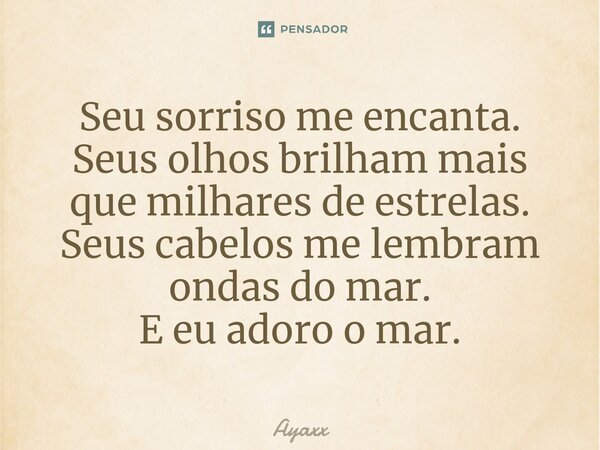 ⁠Seu sorriso me encanta. Seus olhos brilham mais que milhares de estrelas. Seus cabelos me lembram ondas do mar. E eu adoro o mar.... Frase de Ayaxx.