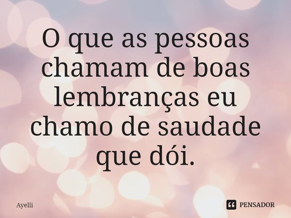 O que as pessoas chamam de boas lembranças eu chamo de saudade que dói.⁠... Frase de Ayelli.