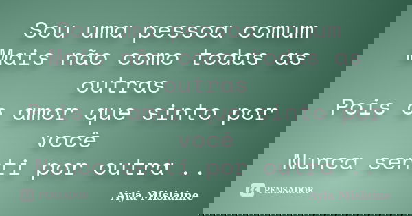 Sou uma pessoa comum Mais não como todas as outras Pois o amor que sinto por você Nunca senti por outra ..... Frase de Ayla Mislaine.