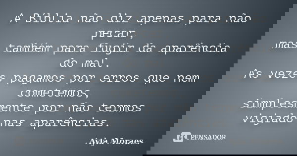 A Bíblia não diz apenas para não pecar, mas também para fugir da aparência do mal. As vezes pagamos por erros que nem cometemos, simplesmente por não termos vig... Frase de Ayla Moraes.