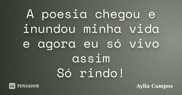 A poesia chegou e inundou minha vida e agora eu só vivo assim Só rindo!... Frase de Aylla Campos.