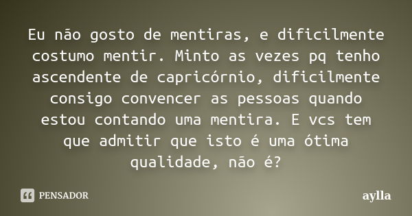 Eu não gosto de mentiras, e dificilmente costumo mentir. Minto as vezes pq tenho ascendente de capricórnio, dificilmente consigo convencer as pessoas quando est... Frase de Aylla.