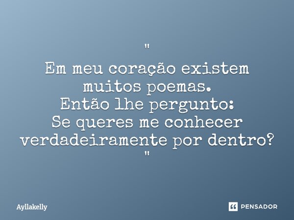 ⁠" Em meu coração existem muitos poemas. Então lhe pergunto: Se queres me conhecer verdadeiramente por dentro? "... Frase de Ayllakelly.