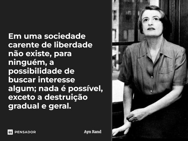 ⁠⁠Em uma sociedade carente de liberdade não existe, para ninguém, a possibilidade de buscar interesse algum; nada é possível, exceto a destruição gradual e gera... Frase de Ayn Rand.