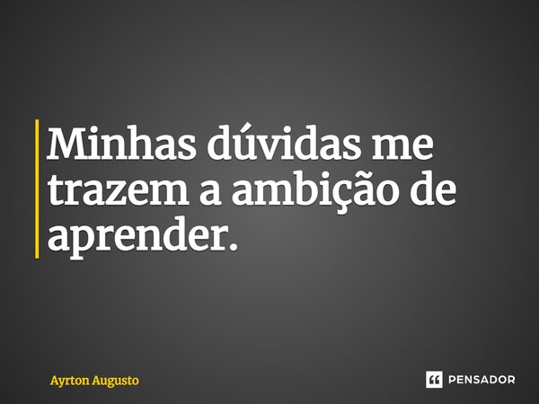⁠Minhas dúvidas me trazem a ambição de aprender.... Frase de Ayrton Augusto.