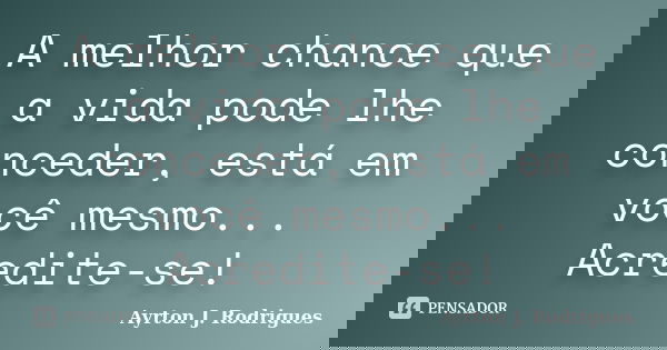 A melhor chance que a vida pode lhe conceder, está em você mesmo... Acredite-se!... Frase de Ayrton J. Rodrigues.