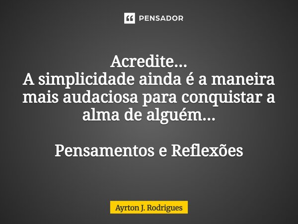⁠Acredite... A simplicidade ainda é a maneira mais audaciosa para conquistar a alma de alguém... Pensamentos e Reflexões... Frase de Ayrton J. Rodrigues.