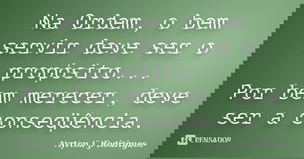 Na Ordem, o bem servir deve ser o propósito... Por bem merecer, deve ser a conseqüência.... Frase de Ayrton J. Rodrigues.