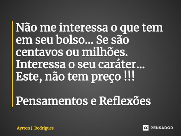 ⁠Não me interessa o que tem em seu bolso... Se são centavos ou milhões. Interessa o seu caráter... Este, não tem preço !!! Pensamentos e Reflexões... Frase de Ayrton J. Rodrigues.