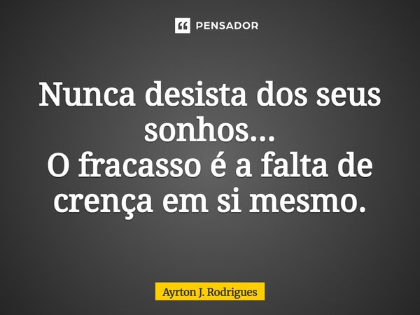 ⁠Nunca desista dos seus sonhos... O fracasso é a falta de crença em si mesmo.... Frase de Ayrton J. Rodrigues.